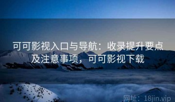 可可影视入口与导航：收录提升要点及注意事项，可可影视下载