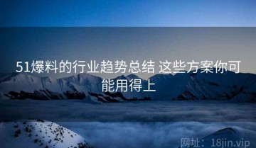 51爆料的行业趋势总结 这些方案你可能用得上