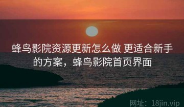 蜂鸟影院资源更新怎么做 更适合新手的方案，蜂鸟影院首页界面