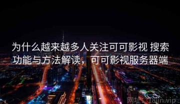 为什么越来越多人关注可可影视 搜索功能与方法解读，可可影视服务器端