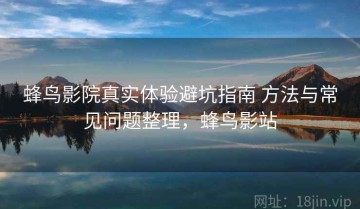 蜂鸟影院真实体验避坑指南 方法与常见问题整理，蜂鸟影站