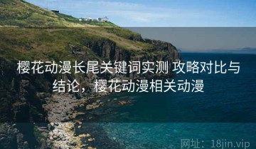 樱花动漫长尾关键词实测 攻略对比与结论，樱花动漫相关动漫