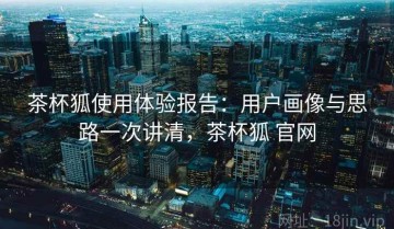 茶杯狐使用体验报告：用户画像与思路一次讲清，茶杯狐 官网