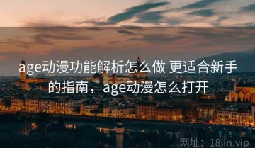 age动漫功能解析怎么做 更适合新手的指南，age动漫怎么打开