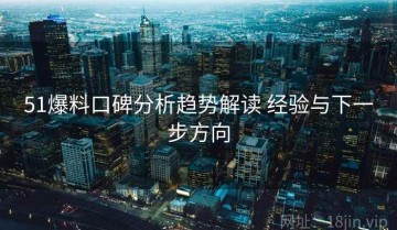 51爆料口碑分析趋势解读 经验与下一步方向
