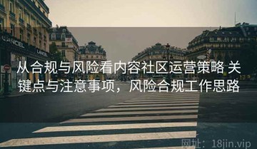 从合规与风险看内容社区运营策略 关键点与注意事项，风险合规工作思路