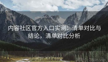 内容社区官方入口实测：清单对比与结论，清单对比分析
