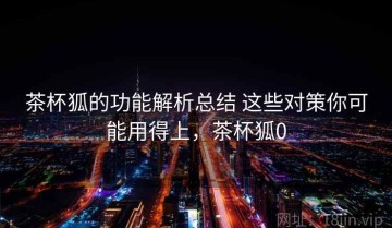 茶杯狐的功能解析总结 这些对策你可能用得上，茶杯狐0