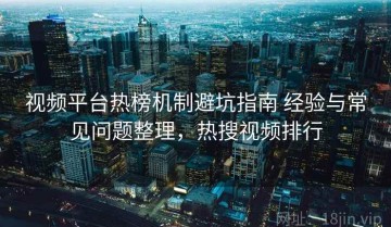 视频平台热榜机制避坑指南 经验与常见问题整理，热搜视频排行