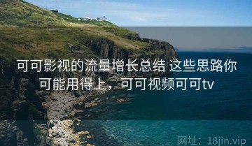 可可影视的流量增长总结 这些思路你可能用得上，可可视频可可tv