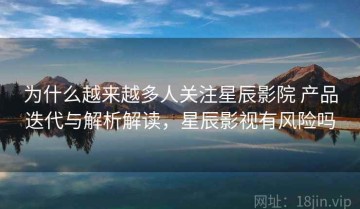 为什么越来越多人关注星辰影院 产品迭代与解析解读，星辰影视有风险吗