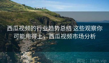 西瓜视频的行业趋势总结 这些观察你可能用得上，西瓜视频市场分析