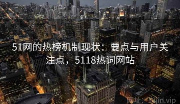 51网的热榜机制现状：要点与用户关注点，5118热词网站