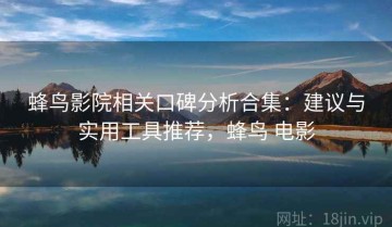 蜂鸟影院相关口碑分析合集：建议与实用工具推荐，蜂鸟 电影