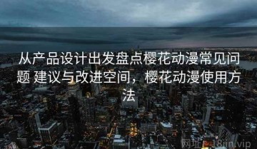 从产品设计出发盘点樱花动漫常见问题 建议与改进空间，樱花动漫使用方法