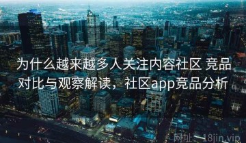 为什么越来越多人关注内容社区 竞品对比与观察解读，社区app竞品分析