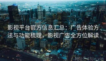 影视平台官方信息汇总：广告体验方法与功能梳理，影视广告全方位解读