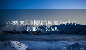 51网相关反诈提醒合集 建议与实用工具推荐，51反呗