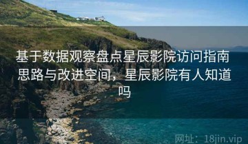 基于数据观察盘点星辰影院访问指南 思路与改进空间，星辰影院有人知道吗