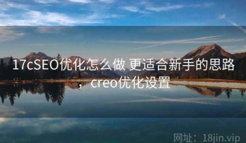 17cSEO优化怎么做 更适合新手的思路，creo优化设置