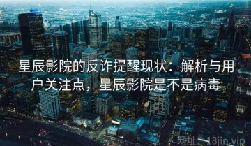 星辰影院的反诈提醒现状：解析与用户关注点，星辰影院是不是病毒