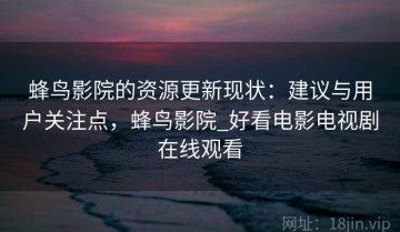 蜂鸟影院的资源更新现状：建议与用户关注点，蜂鸟影院_好看电影电视剧在线观看