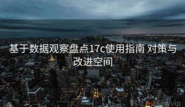 基于数据观察盘点17c使用指南 对策与改进空间