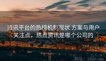 资讯平台的热榜机制现状 方案与用户关注点，热点资讯是哪个公司的