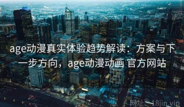 age动漫真实体验趋势解读：方案与下一步方向，age动漫动画 官方网站