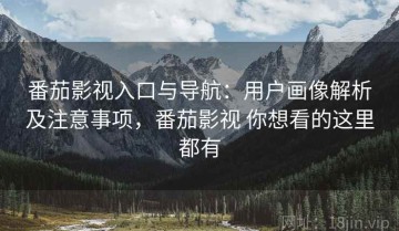 番茄影视入口与导航：用户画像解析及注意事项，番茄影视 你想看的这里都有