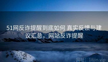 51网反诈提醒到底如何 真实反馈与建议汇总，网站反诈提醒