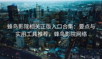 蜂鸟影院相关正版入口合集：要点与实用工具推荐，蜂鸟影院网络