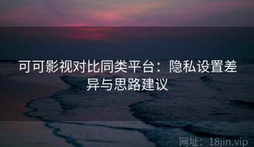 可可影视对比同类平台：隐私设置差异与思路建议