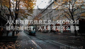 人人影视官方信息汇总：SEO优化经验与功能梳理，人人影视是怎么回事