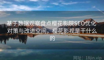 基于数据观察盘点樱花影院SEO优化 对策与改进空间，樱花影视是干什么的