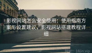 影视网站怎么安全使用：使用指南方案与设置建议，影视网站搭建教程详细