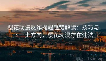 樱花动漫反诈提醒趋势解读：技巧与下一步方向，樱花动漫存在违法