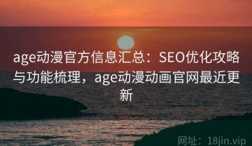age动漫官方信息汇总：SEO优化攻略与功能梳理，age动漫动画官网最近更新