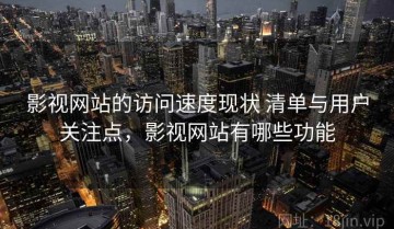 影视网站的访问速度现状 清单与用户关注点，影视网站有哪些功能