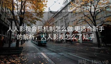 人人影视会员机制怎么做 更适合新手的解析，人人影视怎么了知乎