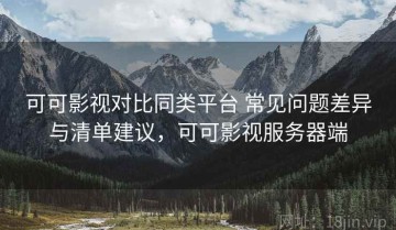 可可影视对比同类平台 常见问题差异与清单建议，可可影视服务器端