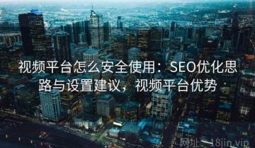 视频平台怎么安全使用：SEO优化思路与设置建议，视频平台优势
