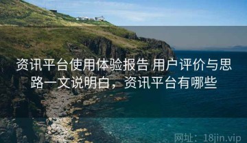 资讯平台使用体验报告 用户评价与思路一文说明白，资讯平台有哪些