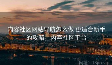 内容社区网站导航怎么做 更适合新手的攻略，内容社区平台