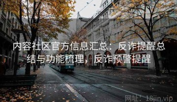 内容社区官方信息汇总：反诈提醒总结与功能梳理，反诈预警提醒