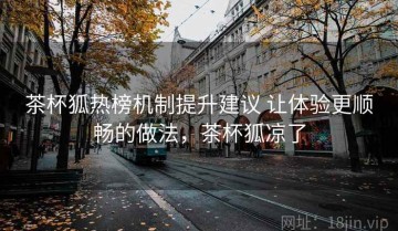 茶杯狐热榜机制提升建议 让体验更顺畅的做法，茶杯狐凉了