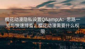 樱花动漫隐私设置Q&A：思路一览与快速排查，樱花动漫需要什么权限