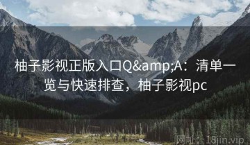 柚子影视正版入口Q&A：清单一览与快速排查，柚子影视pc