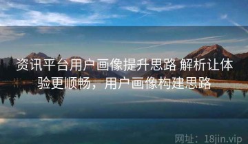 资讯平台用户画像提升思路 解析让体验更顺畅，用户画像构建思路