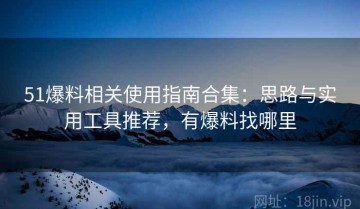 51爆料相关使用指南合集：思路与实用工具推荐，有爆料找哪里